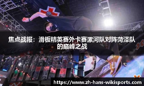 焦点战报:滑板精英赛外卡赛漯河队对阵菏泽队的巅峰之战