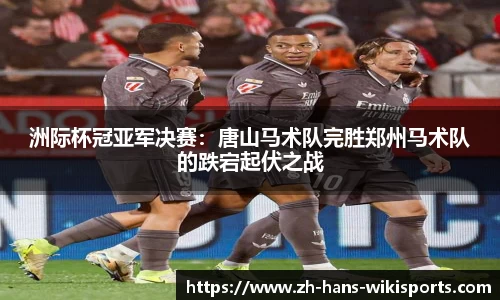 洲际杯冠亚军决赛:唐山马术队完胜郑州马术队的跌宕起伏之战