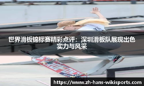 世界滑板锦标赛精彩点评：深圳滑板队展现出色实力与风采